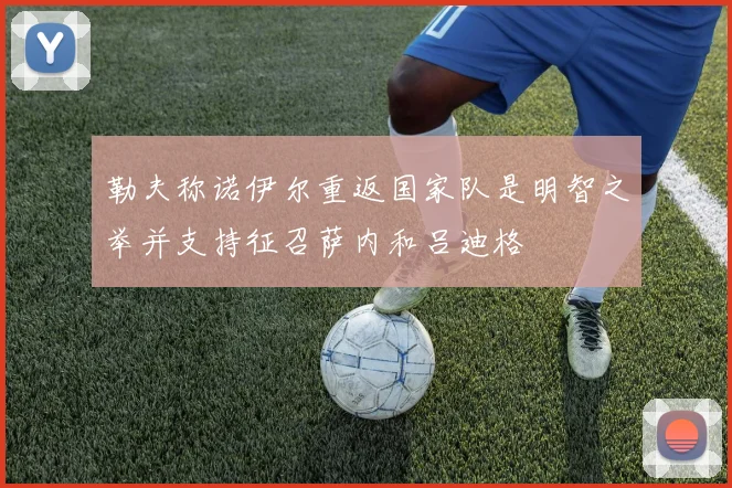 勒夫称诺伊尔重返国家队是明智之举并支持征召萨内和吕迪格