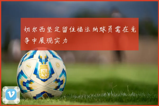 切尔西坚定留住福法纳球员需在竞争中展现实力