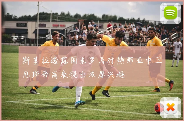 斯基拉透露国米罗马对热那亚中卫厄斯蒂高表现出浓厚兴趣