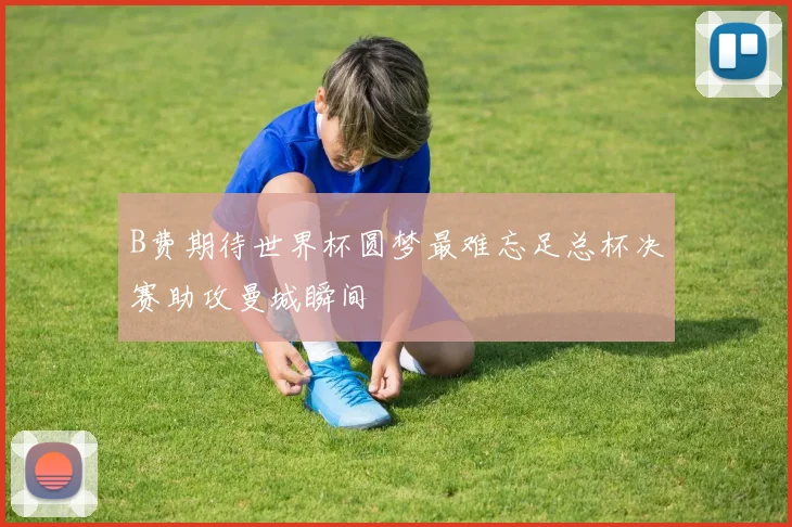 B费期待世界杯圆梦最难忘足总杯决赛助攻曼城瞬间